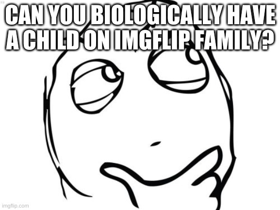 Question Rage Face | CAN YOU BIOLOGICALLY HAVE A CHILD ON IMGFLIP FAMILY? | image tagged in memes,question rage face | made w/ Imgflip meme maker