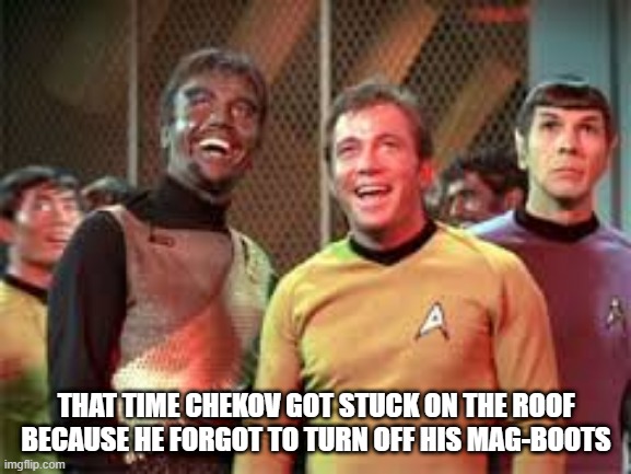 Kiptain! I'm Stuck! | THAT TIME CHEKOV GOT STUCK ON THE ROOF BECAUSE HE FORGOT TO TURN OFF HIS MAG-BOOTS | image tagged in laughing star trek | made w/ Imgflip meme maker