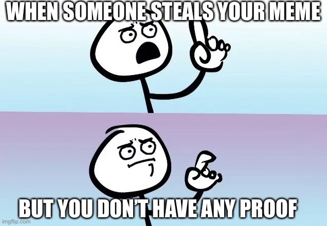Speechless | WHEN SOMEONE STEALS YOUR MEME; BUT YOU DON’T HAVE ANY PROOF | image tagged in speechless | made w/ Imgflip meme maker