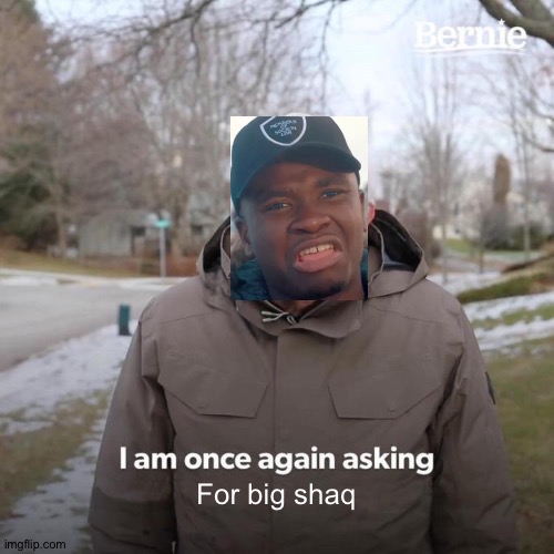 Bernie I Am Once Again Asking For Your Support Meme | For big shaq | image tagged in memes,bernie i am once again asking for your support | made w/ Imgflip meme maker