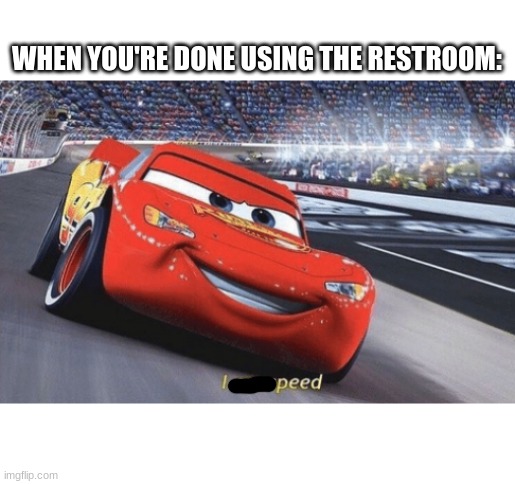 I am speed | WHEN YOU'RE DONE USING THE RESTROOM: | image tagged in i am speed | made w/ Imgflip meme maker