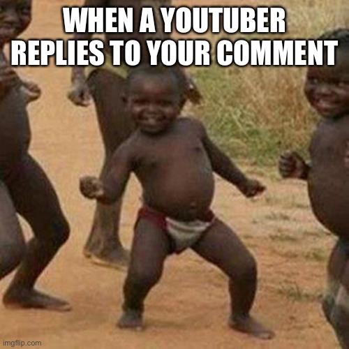 Third World Success Kid Meme |  WHEN A YOUTUBER REPLIES TO YOUR COMMENT | image tagged in memes,third world success kid | made w/ Imgflip meme maker
