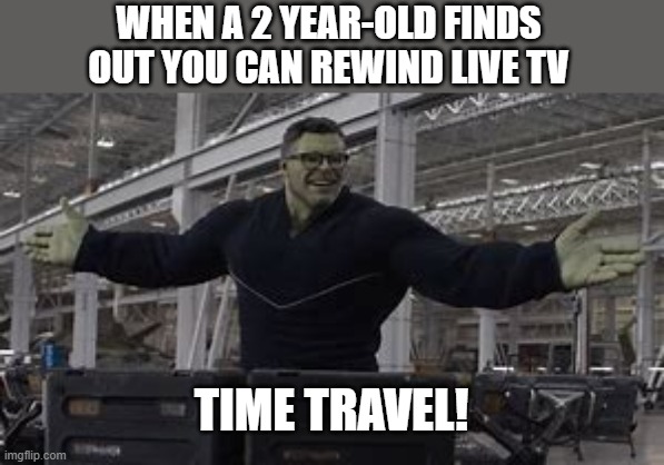 WHEN A 2 YEAR-OLD FINDS OUT YOU CAN REWIND LIVE TV; TIME TRAVEL! | image tagged in time travel,smart hulk,tv meme | made w/ Imgflip meme maker