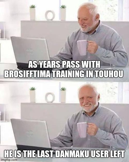 Hide the Pain Harold | AS YEARS PASS WITH BROSIFFTIMA TRAINING IN TOUHOU; HE IS THE LAST DANMAKU USER LEFT | image tagged in memes,hide the pain harold | made w/ Imgflip meme maker