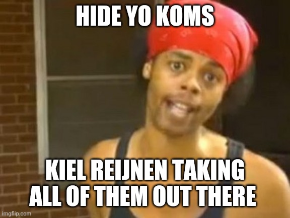 Hide Yo Kids Hide Yo Wife Meme | HIDE YO KOMS; KIEL REIJNEN TAKING ALL OF THEM OUT THERE | image tagged in memes,hide yo kids hide yo wife | made w/ Imgflip meme maker