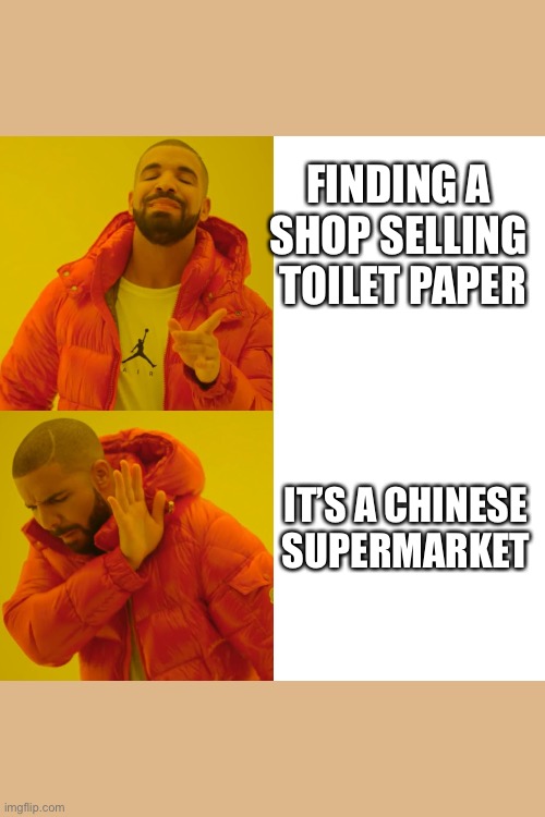 Reverse Drake | FINDING A 
SHOP SELLING 
TOILET PAPER; IT’S A CHINESE 
SUPERMARKET | image tagged in reverse drake | made w/ Imgflip meme maker