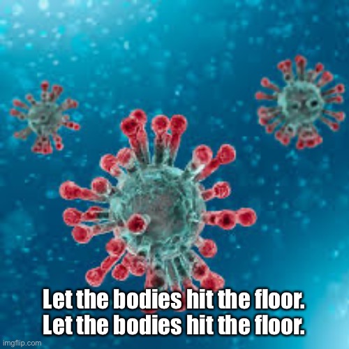 Let the bodies hit the floor. Let the bodies hit the floor. | image tagged in coronavirus,dank,meme,deez nuts | made w/ Imgflip meme maker