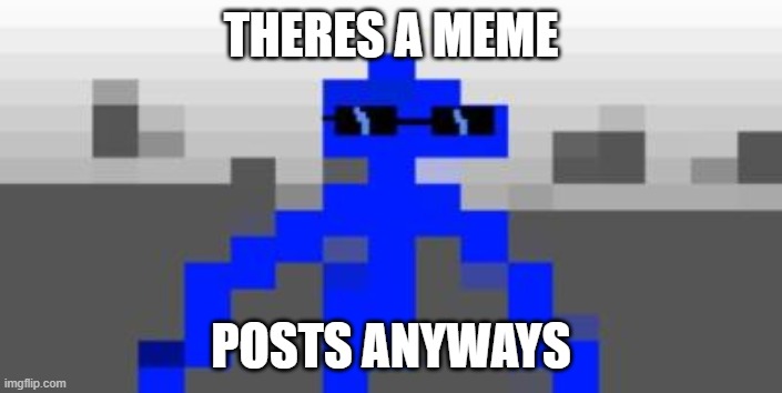 theres a meme | THERES A MEME; POSTS ANYWAYS | image tagged in i have achieved comedy | made w/ Imgflip meme maker