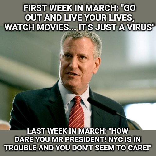You think we don't remember your tweets? | FIRST WEEK IN MARCH: "GO OUT AND LIVE YOUR LIVES, WATCH MOVIES... IT'S JUST A VIRUS"; LAST WEEK IN MARCH: "HOW DARE YOU MR PRESIDENT! NYC IS IN TROUBLE AND YOU DON'T SEEM TO CARE!" | image tagged in memes,coronavirus,nyc | made w/ Imgflip meme maker