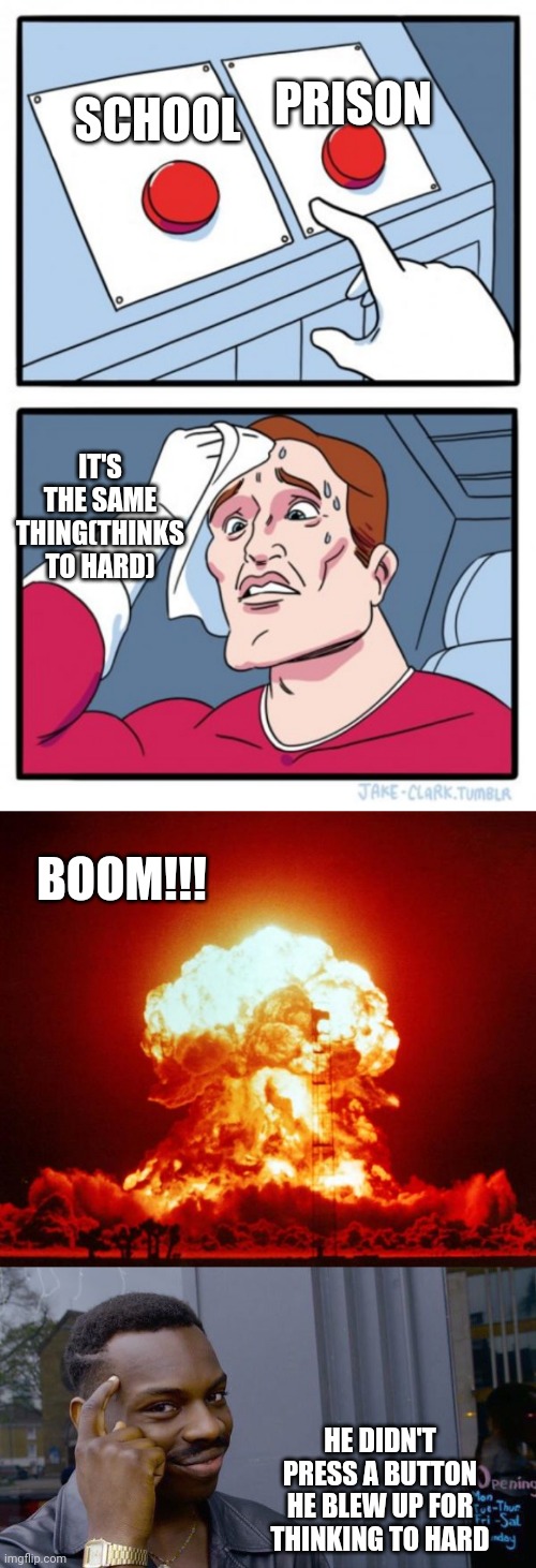 SCHOOL; PRISON; IT'S THE SAME THING(THINKS TO HARD); BOOM!!! HE DIDN'T PRESS A BUTTON HE BLEW UP FOR THINKING TO HARD | image tagged in nuke,memes,two buttons,roll safe think about it | made w/ Imgflip meme maker