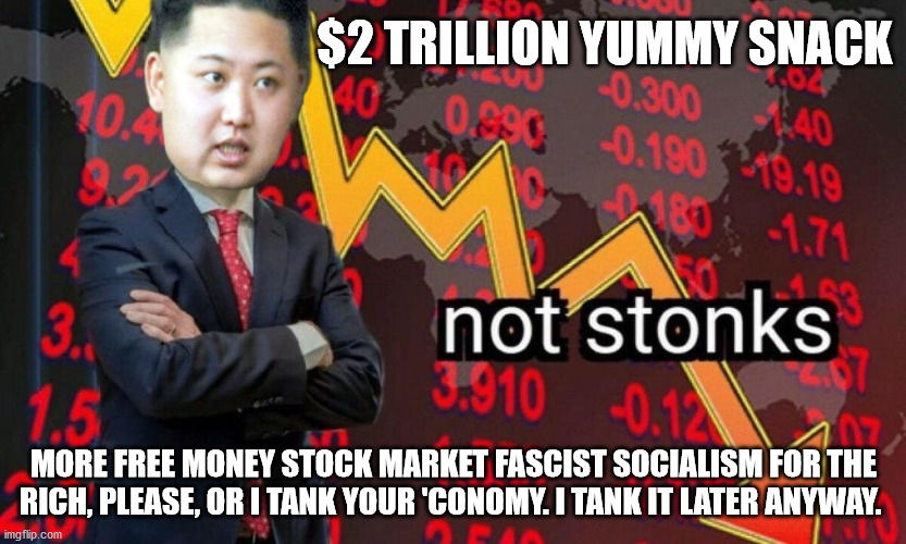 Hungry Kim Jong Stonk | $2 TRILLION YUMMY SNACK; MORE FREE MONEY STOCK MARKET FASCIST SOCIALISM FOR THE RICH, PLEASE, OR I TANK YOUR 'CONOMY. I TANK IT LATER ANYWAY. | image tagged in hungry kim jong stonk | made w/ Imgflip meme maker