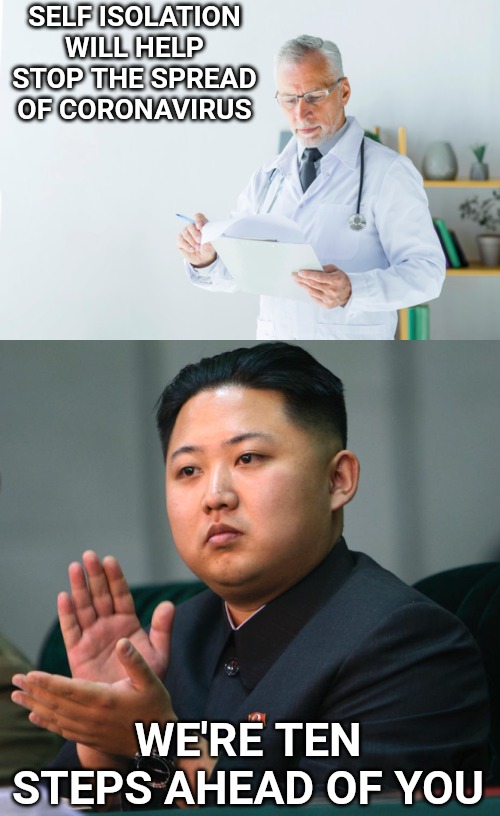North Korea had it correct all along. | SELF ISOLATION WILL HELP STOP THE SPREAD OF CORONAVIRUS; WE'RE TEN STEPS AHEAD OF YOU | image tagged in north korea clapping,north korea,kim jong un,coronavirus | made w/ Imgflip meme maker