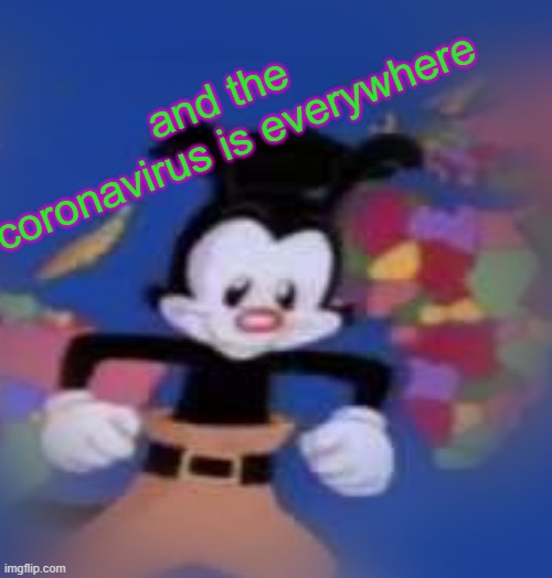 YAKKO | and the coronavirus is everywhere | image tagged in yakko | made w/ Imgflip meme maker