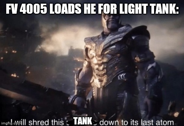 I will shred this universe down to its last atom | FV 4005 LOADS HE FOR LIGHT TANK:; TANK | image tagged in i will shred this universe down to its last atom | made w/ Imgflip meme maker