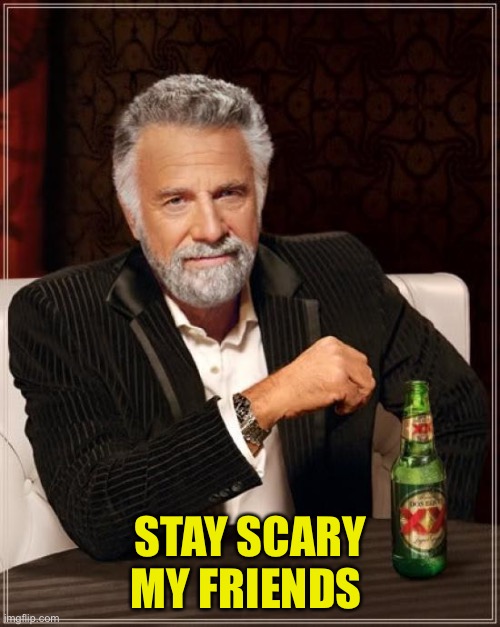 The Most Interesting Man In The World Meme | STAY SCARY MY FRIENDS | image tagged in memes,the most interesting man in the world | made w/ Imgflip meme maker