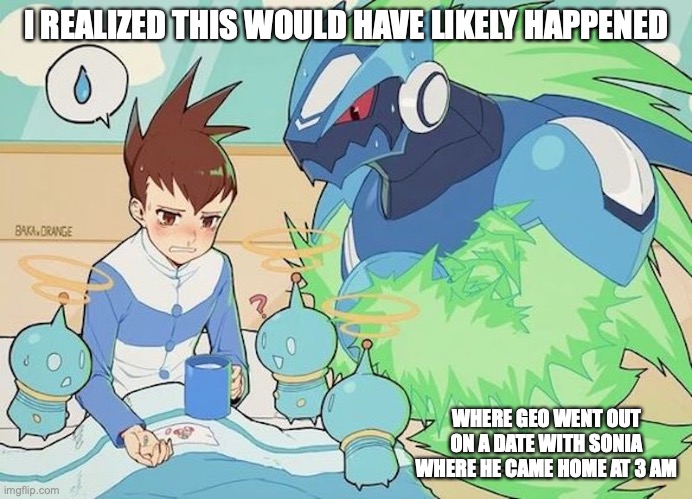 Sick Geo | I REALIZED THIS WOULD HAVE LIKELY HAPPENED; WHERE GEO WENT OUT ON A DATE WITH SONIA WHERE HE CAME HOME AT 3 AM | image tagged in geo stelar,megaman,megaman star force,memes | made w/ Imgflip meme maker