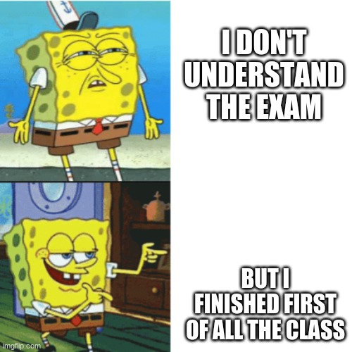 Spongebob Drake Format | I DON'T UNDERSTAND THE EXAM; BUT I FINISHED FIRST OF ALL THE CLASS | image tagged in spongebob drake format | made w/ Imgflip meme maker
