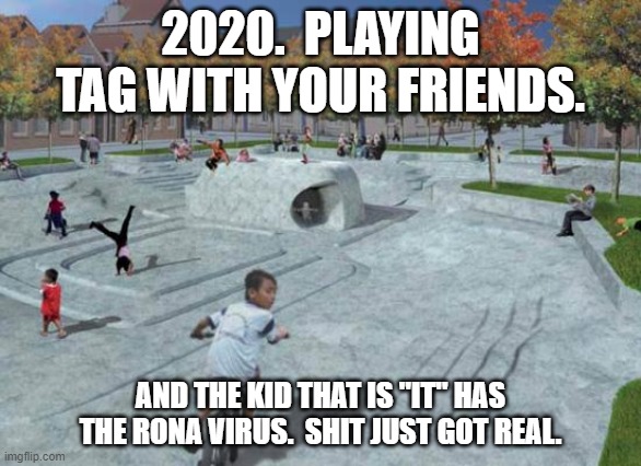 playground  | 2020.  PLAYING TAG WITH YOUR FRIENDS. AND THE KID THAT IS "IT" HAS THE RONA VIRUS.  SHIT JUST GOT REAL. | image tagged in playground | made w/ Imgflip meme maker