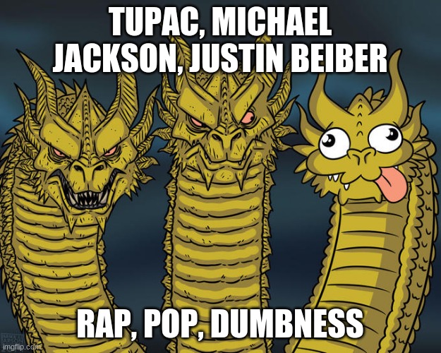 Three-headed Dragon | TUPAC, MICHAEL JACKSON, JUSTIN BEIBER; RAP, POP, DUMBNESS | image tagged in three-headed dragon | made w/ Imgflip meme maker