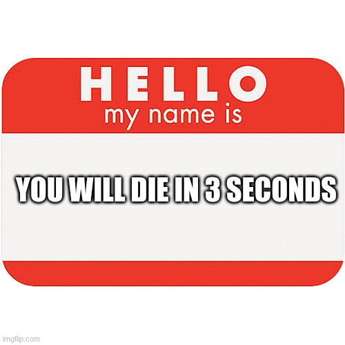 name tag | YOU WILL DIE IN 3 SECONDS | image tagged in name tag | made w/ Imgflip meme maker