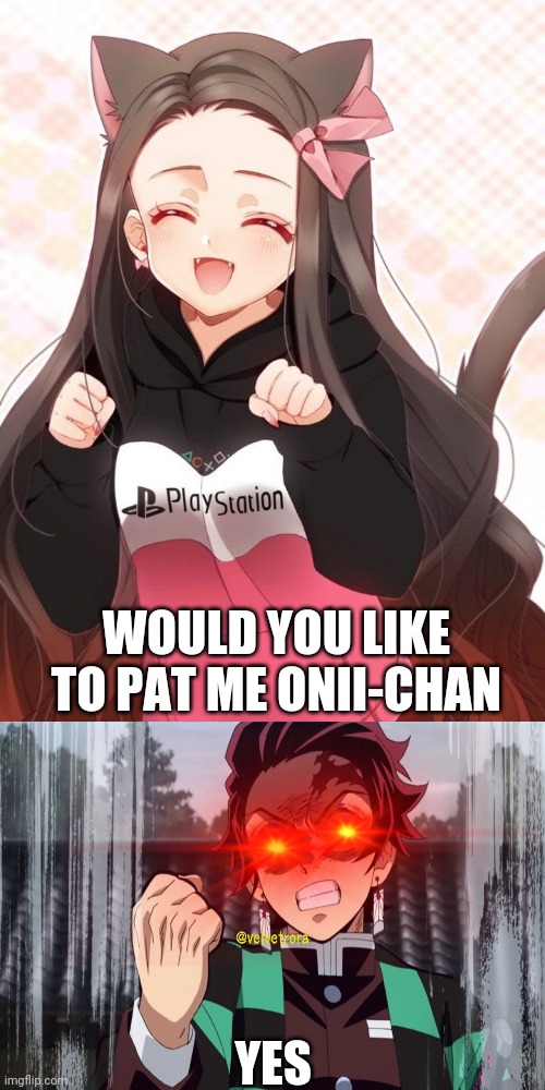 Pat her head tanjiro | WOULD YOU LIKE TO PAT ME ONII-CHAN; YES | image tagged in memes | made w/ Imgflip meme maker