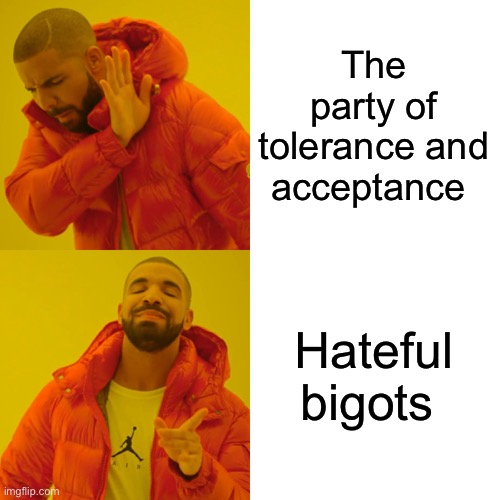Drake Hotline Bling Meme | The party of tolerance and acceptance Hateful bigots | image tagged in memes,drake hotline bling | made w/ Imgflip meme maker
