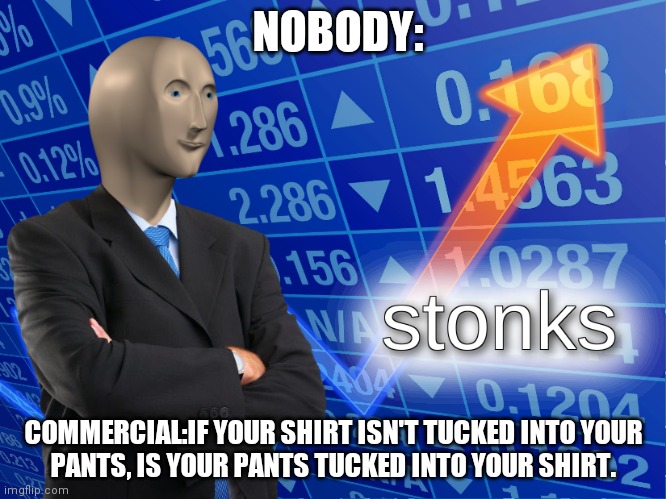 stonks | NOBODY:; COMMERCIAL:IF YOUR SHIRT ISN'T TUCKED INTO YOUR
PANTS, IS YOUR PANTS TUCKED INTO YOUR SHIRT. | image tagged in stonks | made w/ Imgflip meme maker