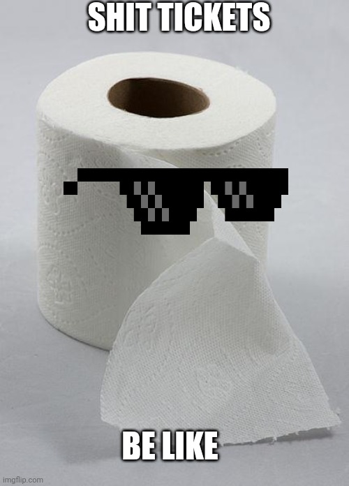 toilet paper | SHIT TICKETS; BE LIKE | image tagged in toilet paper | made w/ Imgflip meme maker