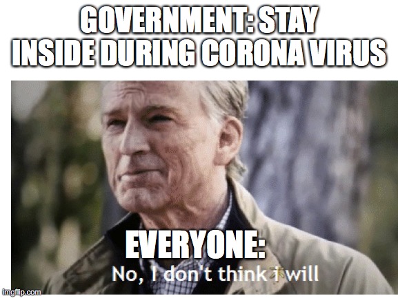 GOVERNMENT: STAY INSIDE DURING CORONA VIRUS; EVERYONE: | image tagged in funny | made w/ Imgflip meme maker