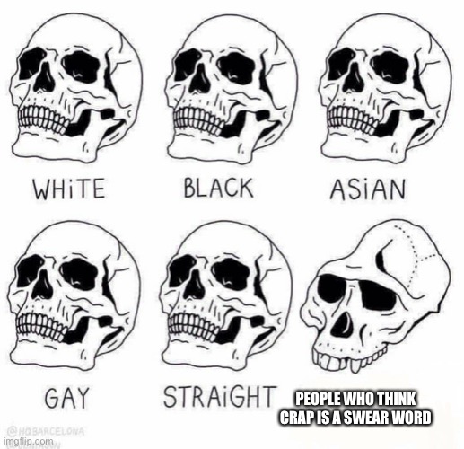 retarded caveman skulls | PEOPLE WHO THINK CRAP IS A SWEAR WORD | image tagged in retarded caveman skulls | made w/ Imgflip meme maker