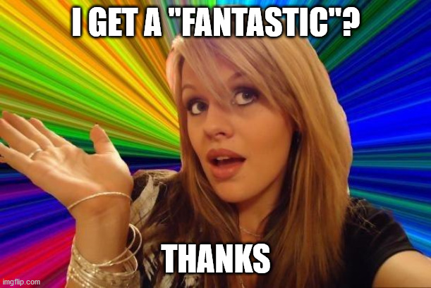 Dumb Blonde Meme | I GET A "FANTASTIC"? THANKS | image tagged in memes,dumb blonde | made w/ Imgflip meme maker