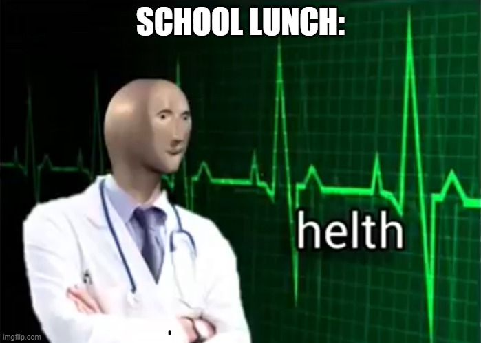 helth | SCHOOL LUNCH: | image tagged in helth | made w/ Imgflip meme maker