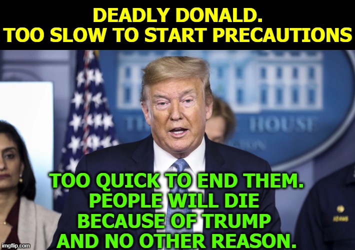 The virus has no better friend than Deadly Donald. | DEADLY DONALD.
TOO SLOW TO START PRECAUTIONS; TOO QUICK TO END THEM.
PEOPLE WILL DIE 
BECAUSE OF TRUMP 
AND NO OTHER REASON. | image tagged in trump,coronavirus,covid-19,insane,madman,crazy | made w/ Imgflip meme maker