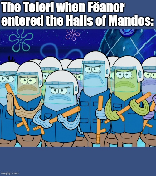 First Kinslaying | The Teleri when Fëanor entered the Halls of Mandos: | image tagged in spongebob,lord of the rings,silmarillion,tolkien,angry mob,cops | made w/ Imgflip meme maker