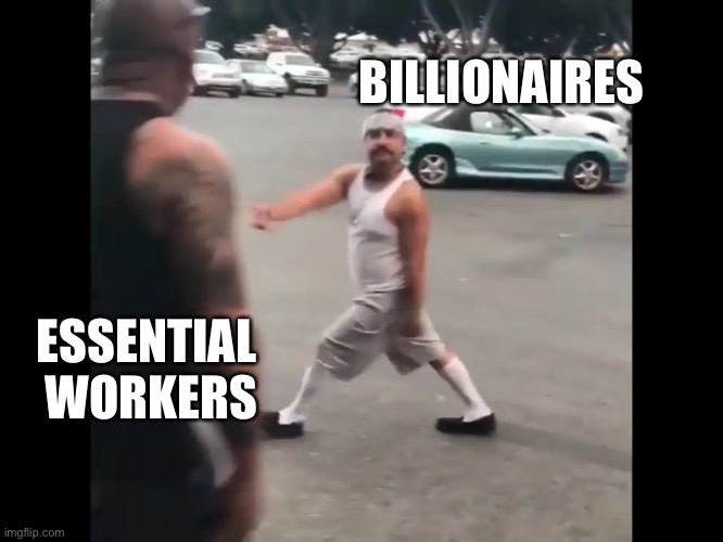 BILLIONAIRES; ESSENTIAL 
WORKERS | image tagged in working class,billionaire,political meme | made w/ Imgflip meme maker