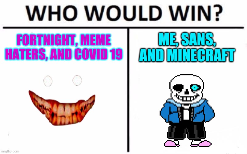 Who Would Win? Meme | FORTNIGHT, MEME HATERS, AND COVID 19; ME, SANS, AND MINECRAFT | image tagged in memes,who would win | made w/ Imgflip meme maker