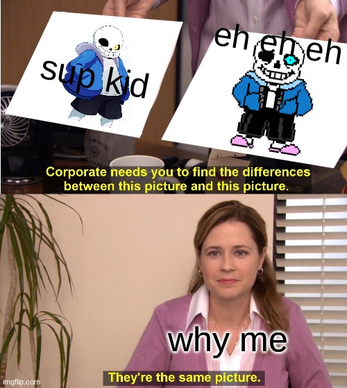 They're The Same Picture | eh eh eh; sup kid; why me | image tagged in memes,they're the same picture | made w/ Imgflip meme maker