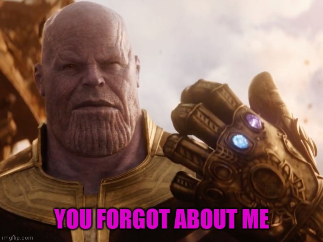 Thanos Smile | YOU FORGOT ABOUT ME | image tagged in thanos smile | made w/ Imgflip meme maker