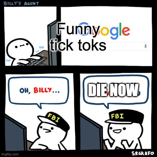 Billy's FBI Agent | Funny tick toks; DIE NOW | image tagged in billy's fbi agent | made w/ Imgflip meme maker