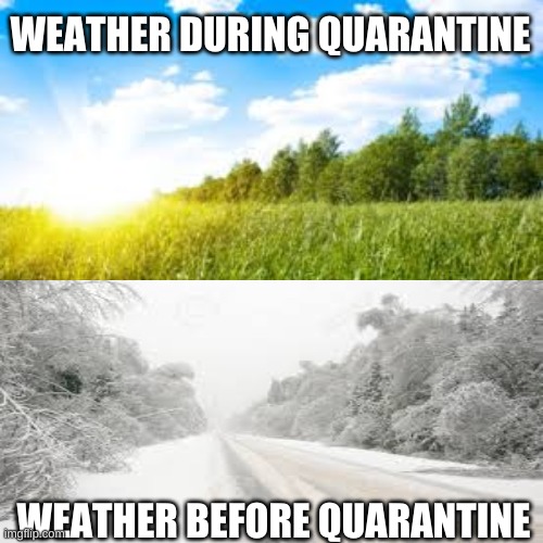 WEATHER DURING QUARANTINE; WEATHER BEFORE QUARANTINE | image tagged in quarantine | made w/ Imgflip meme maker