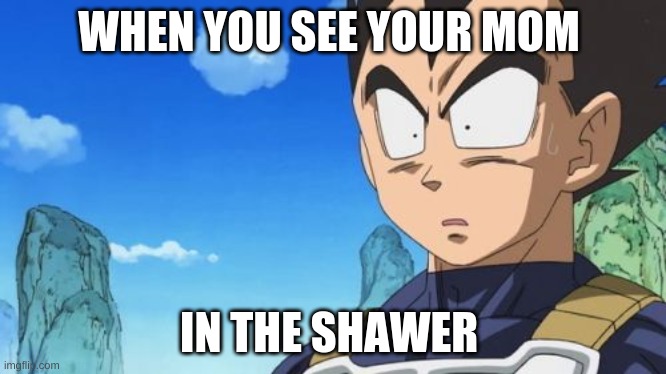 Surprized Vegeta | WHEN YOU SEE YOUR MOM; IN THE SHAWER | image tagged in memes,surprized vegeta | made w/ Imgflip meme maker