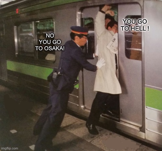 Subway pusher | NO YOU GO TO OSAKA! YOU GO TO HELL ! | image tagged in subway pusher | made w/ Imgflip meme maker