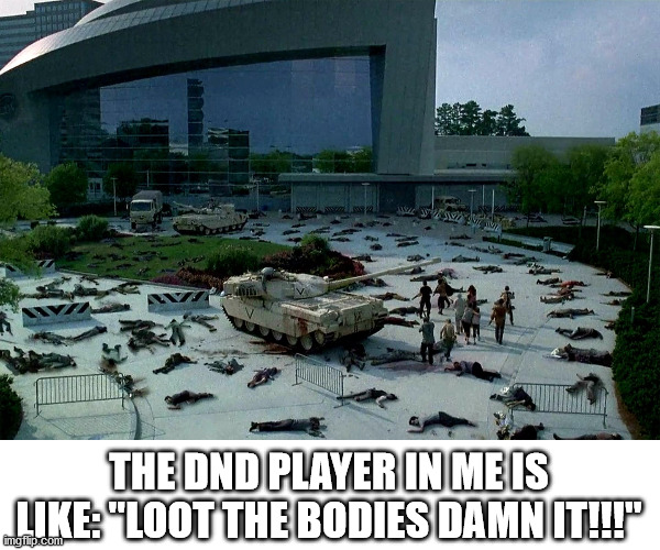 looting | THE DND PLAYER IN ME IS LIKE: "LOOT THE BODIES DAMN IT!!!" | image tagged in dnd,the walking dead | made w/ Imgflip meme maker