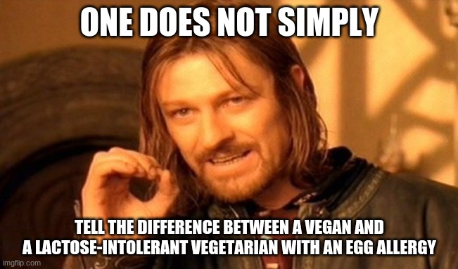 Can you? | ONE DOES NOT SIMPLY; TELL THE DIFFERENCE BETWEEN A VEGAN AND A LACTOSE-INTOLERANT VEGETARIAN WITH AN EGG ALLERGY | image tagged in memes,one does not simply,vegan,veganism,spot the difference | made w/ Imgflip meme maker