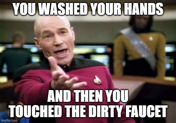 Picard Wtf Meme | YOU WASHED YOUR HANDS; AND THEN YOU TOUCHED THE DIRTY FAUCET | image tagged in memes,picard wtf | made w/ Imgflip meme maker