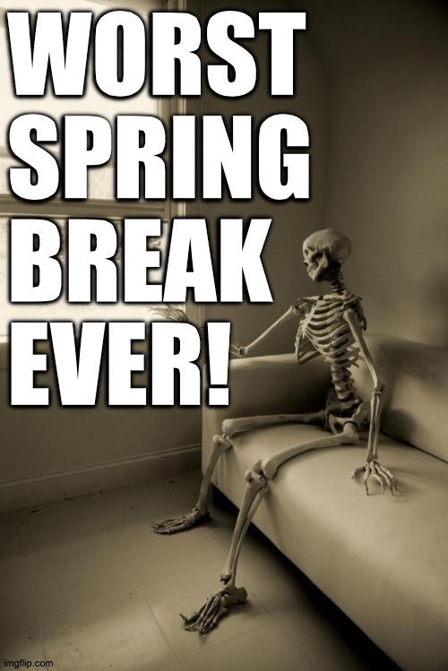 Skeleton Waiting | WORST
SPRING
BREAK
EVER! | image tagged in skeleton waiting,memes,not kidding,spring break | made w/ Imgflip meme maker