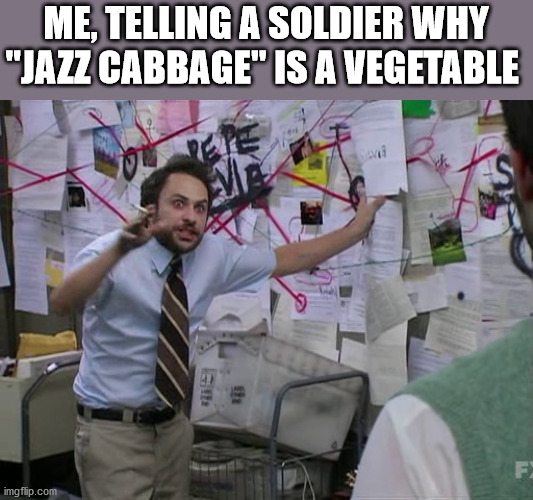 It's Food Too... If You Eat | ME, TELLING A SOLDIER WHY
"JAZZ CABBAGE" IS A VEGETABLE | image tagged in charlie conspiracy always sunny in philidelphia,jazz cabbage,coronavirus,essential | made w/ Imgflip meme maker