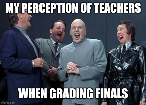 Laughing Villains Meme | MY PERCEPTION OF TEACHERS; WHEN GRADING FINALS | image tagged in memes,laughing villains | made w/ Imgflip meme maker