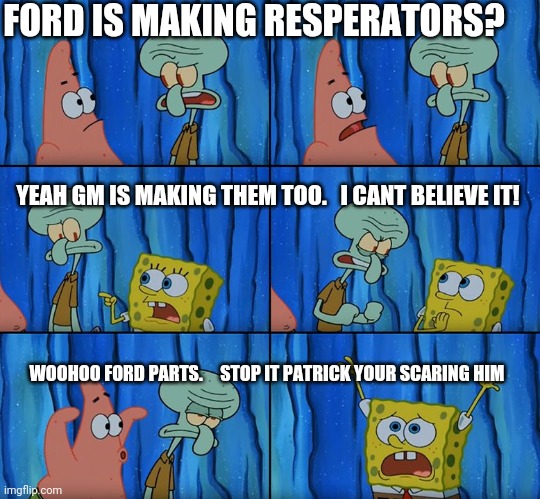 Stop it, Patrick! You're Scaring Him! | FORD IS MAKING RESPERATORS? YEAH GM IS MAKING THEM TOO.   I CANT BELIEVE IT! WOOHOO FORD PARTS.     STOP IT PATRICK YOUR SCARING HIM | image tagged in stop it patrick you're scaring him | made w/ Imgflip meme maker