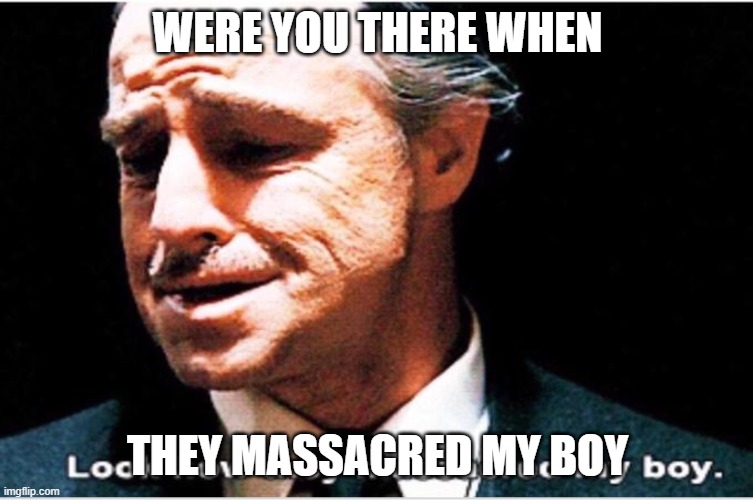 Look how they massacred my boy | WERE YOU THERE WHEN; THEY MASSACRED MY BOY | image tagged in look how they massacred my boy | made w/ Imgflip meme maker